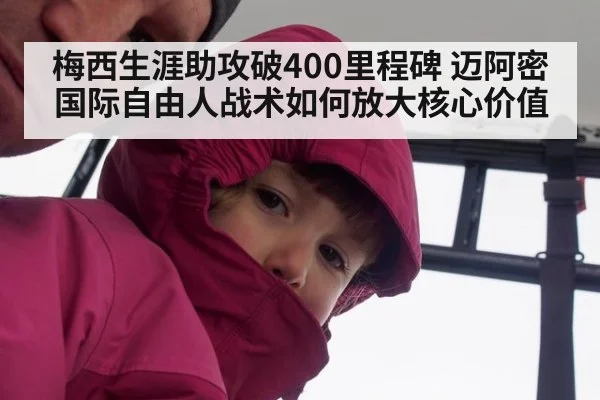 梅西生涯助攻破400里程碑 迈阿密国际自由人战术如何放大核心价值