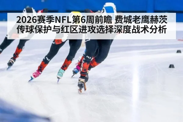 2026赛季NFL第6周前瞻 费城老鹰赫茨传球保护与红区进攻选择深度战术分析