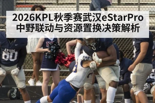 2026KPL秋季赛武汉eStarPro中野联动与资源置换决策解析