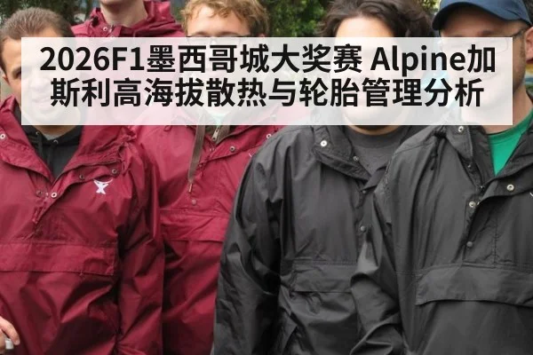 2026F1墨西哥城大奖赛 Alpine加斯利高海拔散热与轮胎管理分析